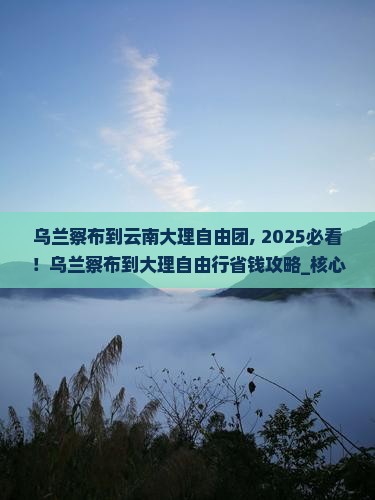 乌兰察布到云南大理自由团