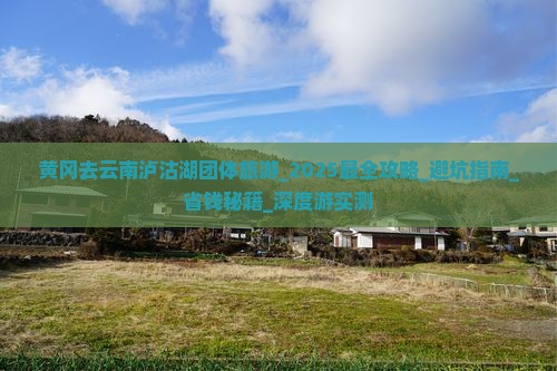 黄冈去云南泸沽湖团体旅游