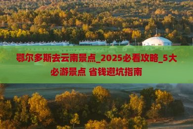 鄂尔多斯去云南景点
