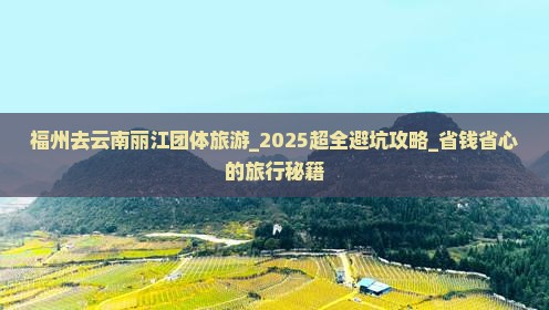 福州去云南丽江团体旅游