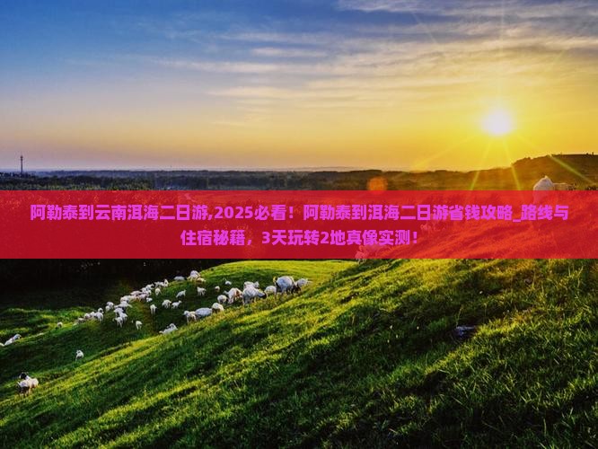 阿勒泰到云南洱海二日游