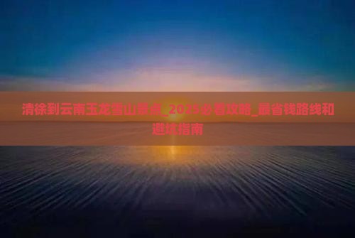 清徐到云南玉龙雪山景点