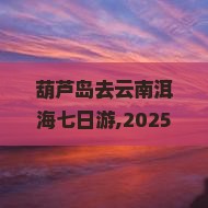 葫芦岛去云南洱海七日游