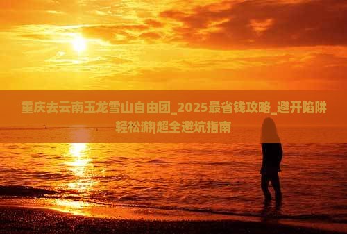 重庆去云南玉龙雪山自由团