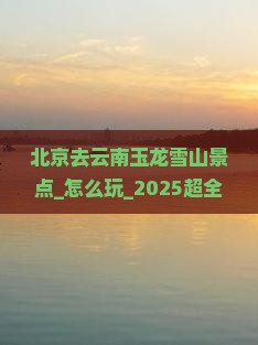 北京去云南玉龙雪山景点