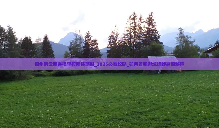 锦州到云南香格里拉团体旅游