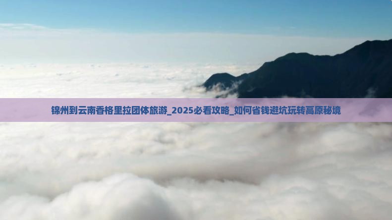 锦州到云南香格里拉团体旅游
