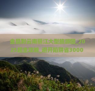 金昌到云南丽江大型旅游团