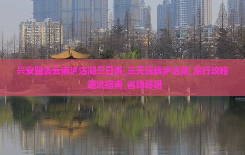 兴安盟去云南泸沽湖三日游