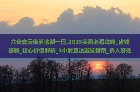 六安去云南泸沽湖一日