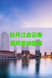 牡丹江去云南西双版纳团体旅游