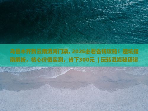 乌鲁木齐到云南洱海门票