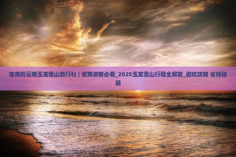 淮南到云南玉龙雪山旅行社