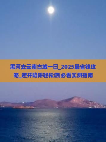 黑河去云南古城一日