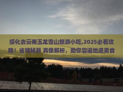 绥化去云南玉龙雪山旅游小吃 绥化去云南玉龙雪山旅游小吃