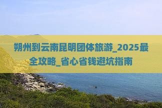 朔州到云南昆明团体旅游