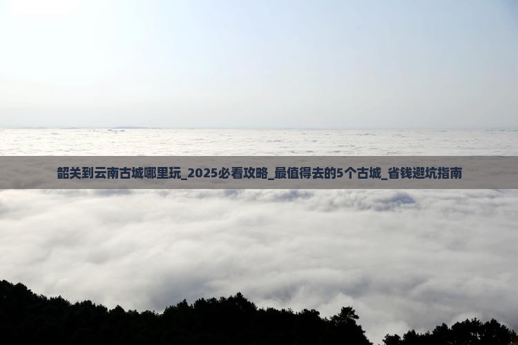 韶关到云南古城哪里玩
