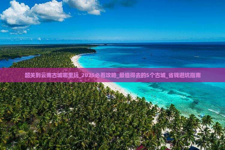 韶关到云南古城哪里玩