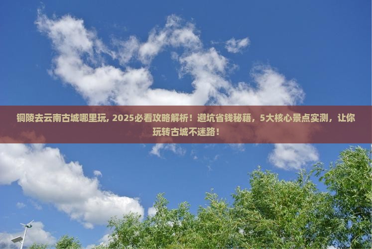 铜陵去云南古城哪里玩