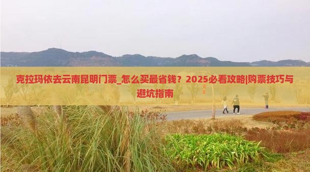 克拉玛依去云南昆明门票