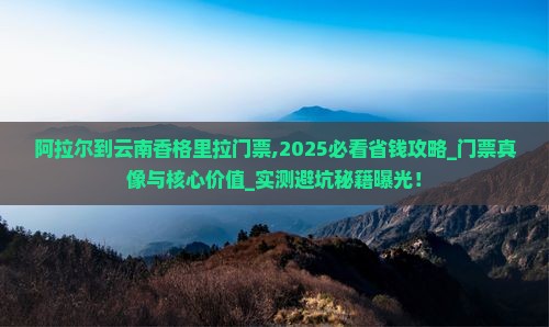 阿拉尔到云南香格里拉门票