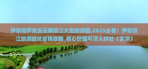伊犁哈萨克去云南丽江大型旅游团