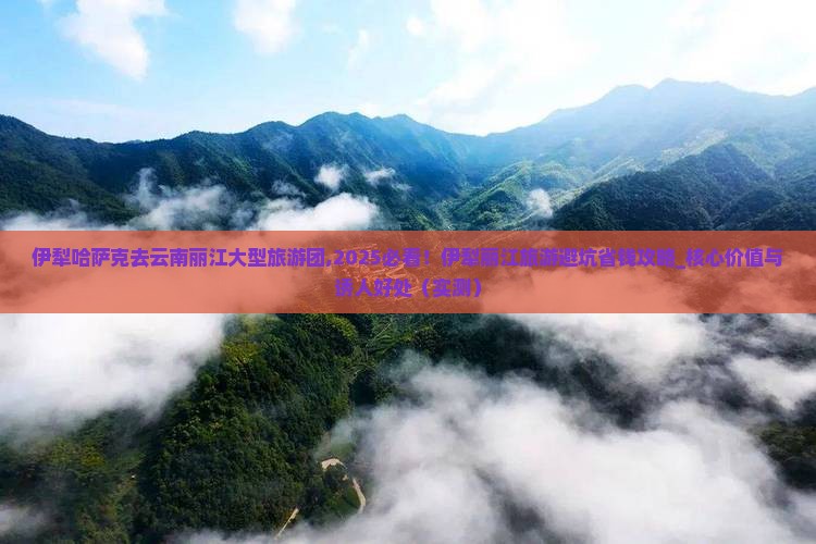 伊犁哈萨克去云南丽江大型旅游团