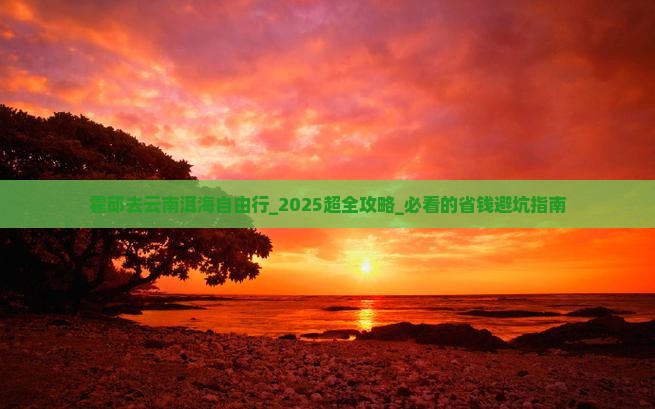 霍邱去云南洱海自由行 霍邱去云南洱海自由行