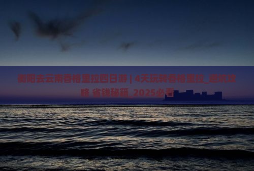 衡阳去云南香格里拉四日游