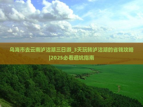乌海市去云南泸沽湖三日游