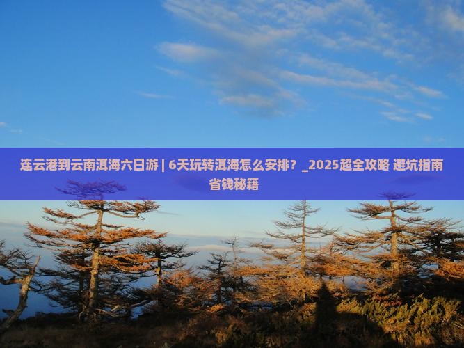 连云港到云南洱海六日游 连云港到云南洱海六日游