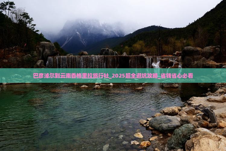 巴彦淖尔到云南香格里拉旅行社 巴彦淖尔到云南香格里拉旅行社