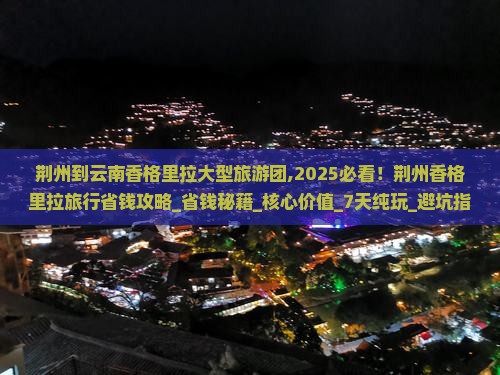 荆州到云南香格里拉大型旅游团 荆州到云南香格里拉大型旅游团