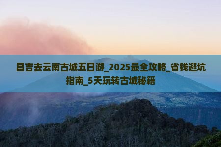 昌吉去云南古城五日游 昌吉去云南古城五日游