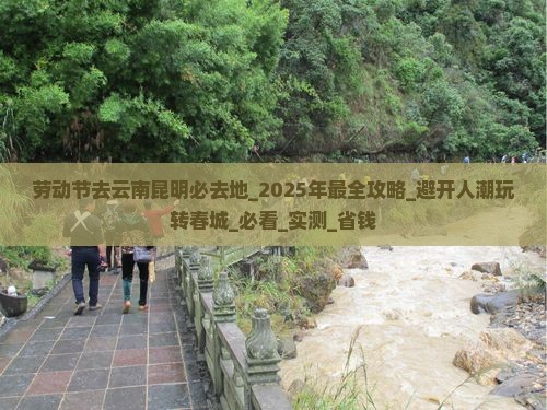 劳动节去云南昆明必去地 劳动节去云南昆明必去地