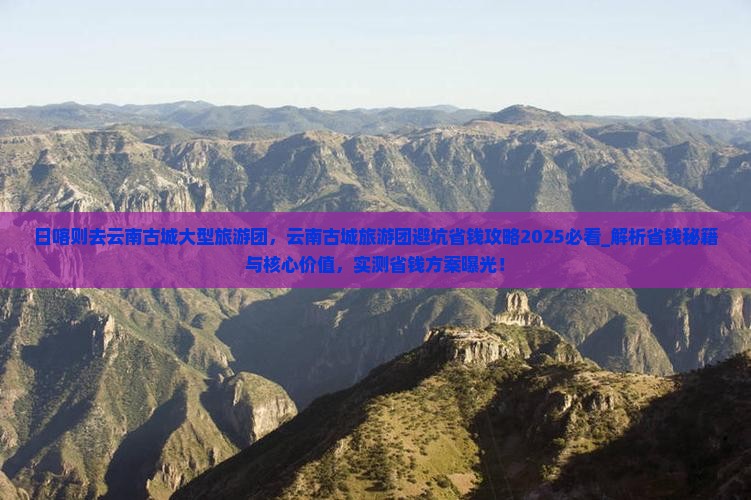 日喀则去云南古城大型旅游团