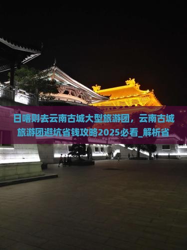日喀则去云南古城大型旅游团