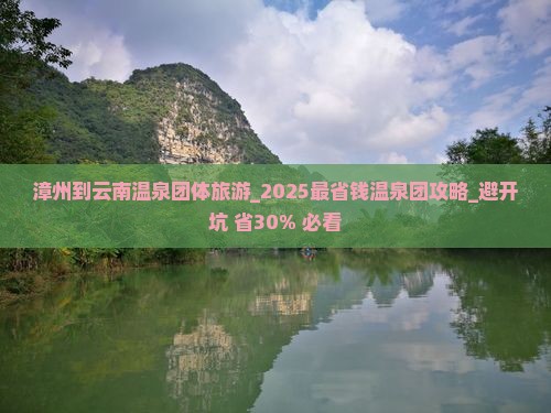 漳州到云南温泉团体旅游 漳州到云南温泉团体旅游