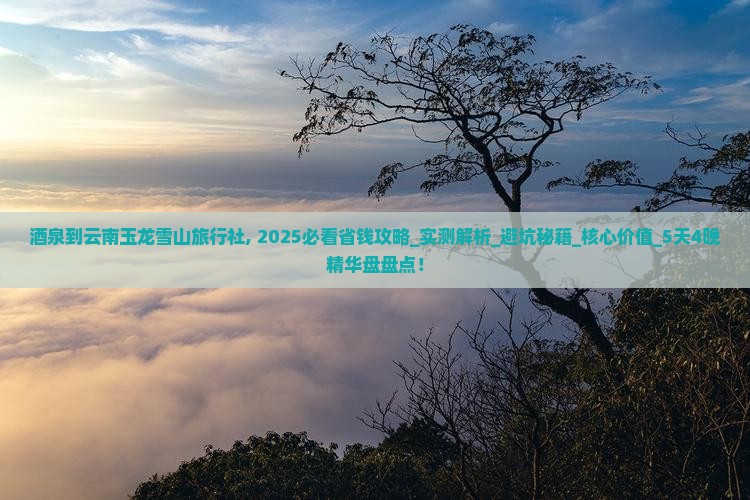 酒泉到云南玉龙雪山旅行社 酒泉到云南玉龙雪山旅行社