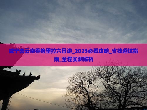 咸宁去云南香格里拉六日游 咸宁去云南香格里拉六日游