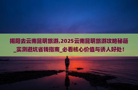 揭阳去云南昆明旅游 揭阳去云南昆明旅游