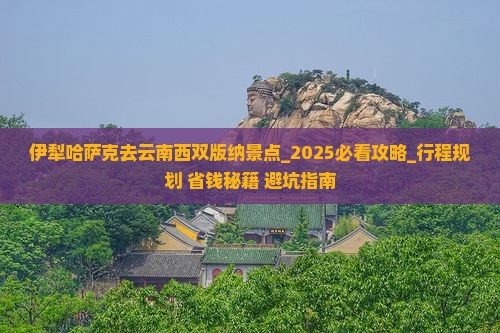 伊犁哈萨克去云南西双版纳景点