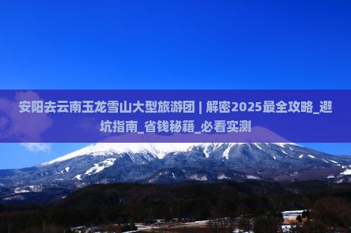 安阳去云南玉龙雪山大型旅游团