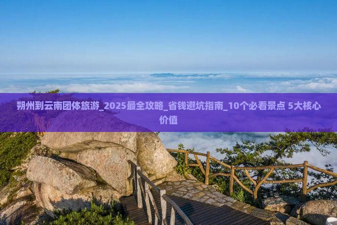 朔州到云南团体旅游 朔州到云南团体旅游