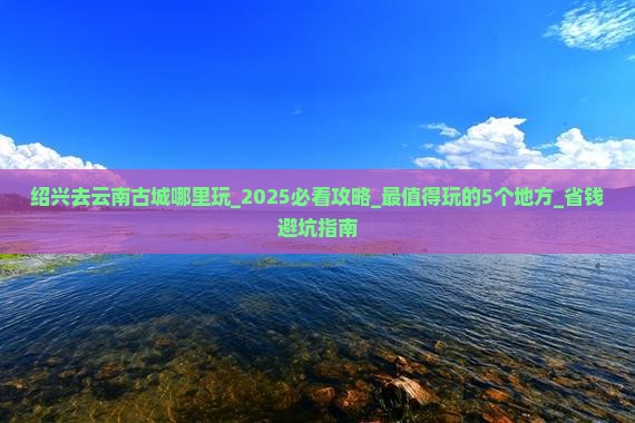 绍兴去云南古城哪里玩