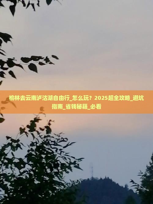 榆林去云南泸沽湖自由行 榆林去云南泸沽湖自由行