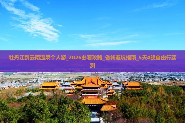 牡丹江到云南温泉个人游 牡丹江到云南温泉个人游