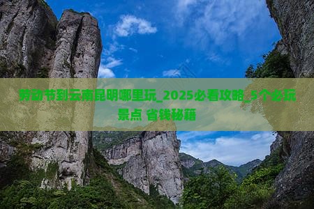 劳动节到云南昆明哪里玩 劳动节到云南昆明哪里玩