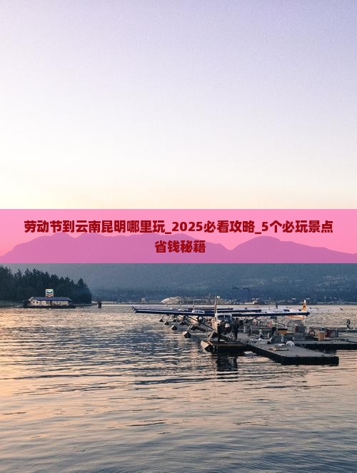劳动节到云南昆明哪里玩 劳动节到云南昆明哪里玩
