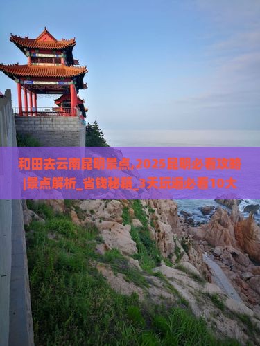 和田去云南昆明景点 和田去云南昆明景点